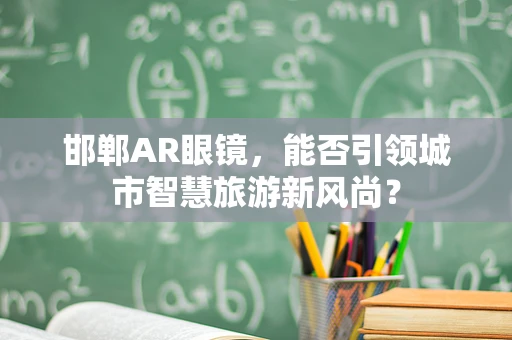 邯郸AR眼镜，能否引领城市智慧旅游新风尚？