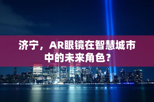 济宁，AR眼镜在智慧城市中的未来角色？