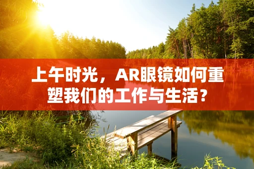 上午时光，AR眼镜如何重塑我们的工作与生活？