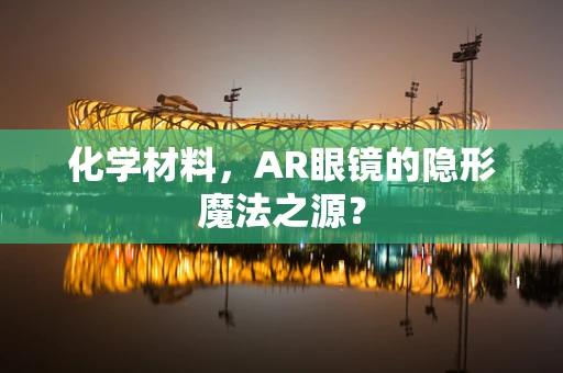 化学材料，AR眼镜的隐形魔法之源？