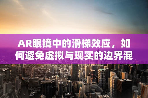 AR眼镜中的滑梯效应，如何避免虚拟与现实的边界混淆？