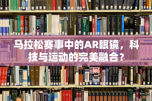 马拉松赛事中的AR眼镜，科技与运动的完美融合？