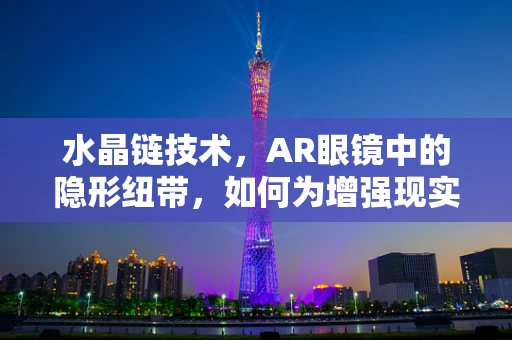 水晶链技术，AR眼镜中的隐形纽带，如何为增强现实体验加码？