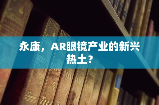 永康，AR眼镜产业的新兴热土？