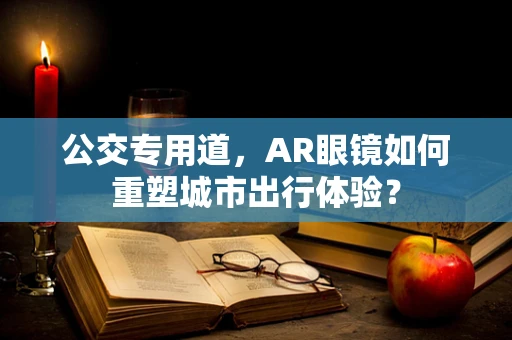 公交专用道，AR眼镜如何重塑城市出行体验？