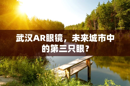 武汉AR眼镜，未来城市中的第三只眼？