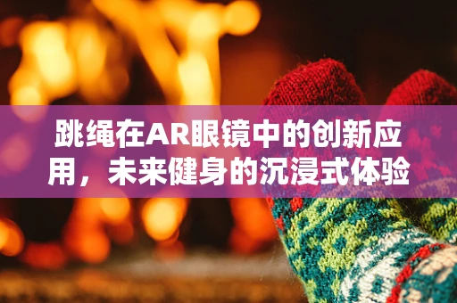 跳绳在AR眼镜中的创新应用，未来健身的沉浸式体验？