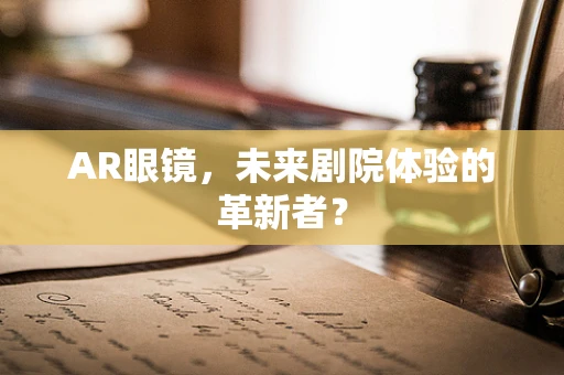 AR眼镜，未来剧院体验的革新者？