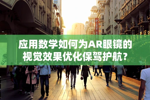 应用数学如何为AR眼镜的视觉效果优化保驾护航？