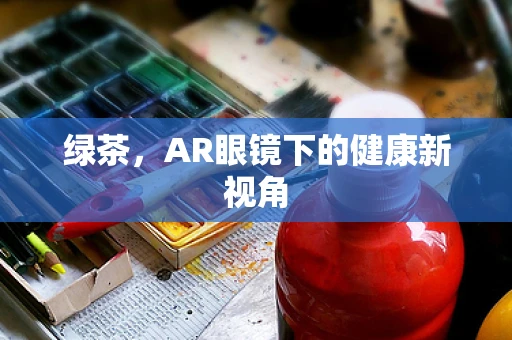 绿茶，AR眼镜下的健康新视角