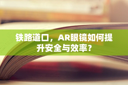 铁路道口，AR眼镜如何提升安全与效率？