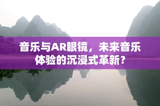 音乐与AR眼镜，未来音乐体验的沉浸式革新？
