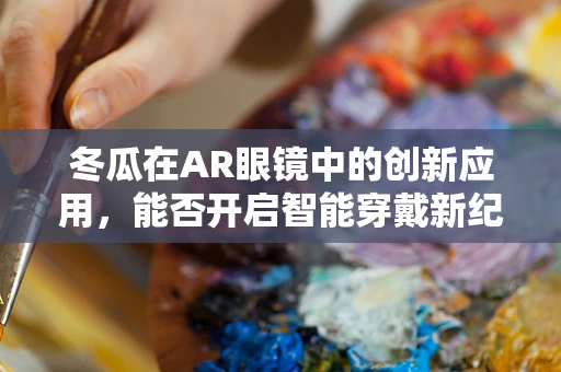 冬瓜在AR眼镜中的创新应用，能否开启智能穿戴新纪元？