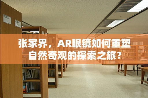 张家界，AR眼镜如何重塑自然奇观的探索之旅？