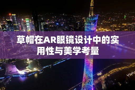 草帽在AR眼镜设计中的实用性与美学考量