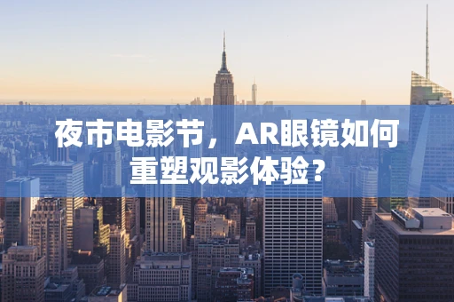 夜市电影节，AR眼镜如何重塑观影体验？