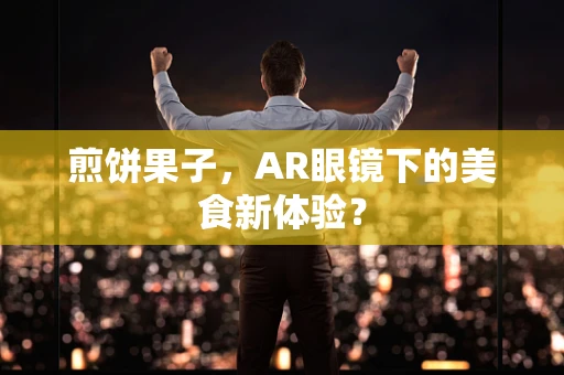 煎饼果子，AR眼镜下的美食新体验？