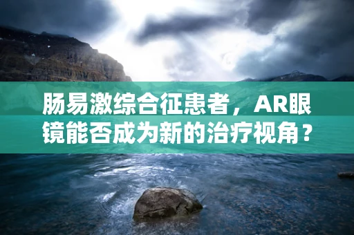 肠易激综合征患者，AR眼镜能否成为新的治疗视角？