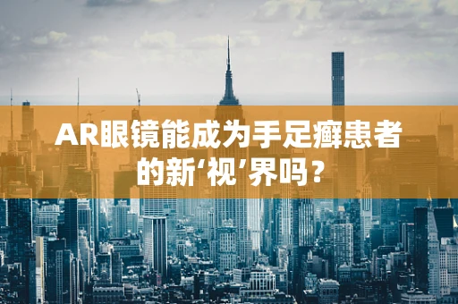 AR眼镜能成为手足癣患者的新‘视’界吗？