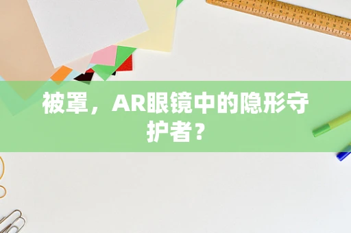被罩，AR眼镜中的隐形守护者？