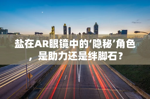 盐在AR眼镜中的‘隐秘’角色，是助力还是绊脚石？