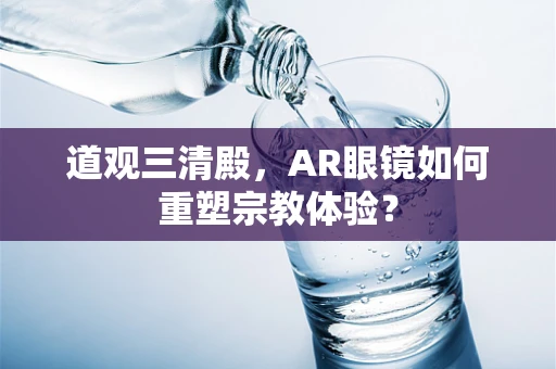 道观三清殿，AR眼镜如何重塑宗教体验？