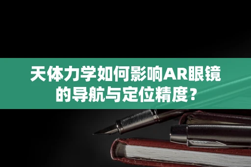 天体力学如何影响AR眼镜的导航与定位精度？