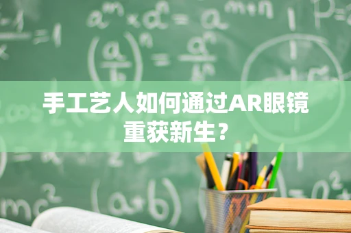 手工艺人如何通过AR眼镜重获新生？