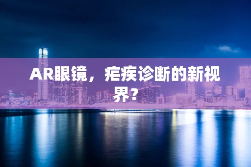 AR眼镜，疟疾诊断的新视界？