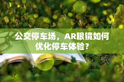 公交停车场，AR眼镜如何优化停车体验？
