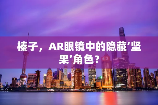 榛子，AR眼镜中的隐藏‘坚果’角色？