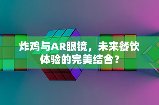 炸鸡与AR眼镜，未来餐饮体验的完美结合？