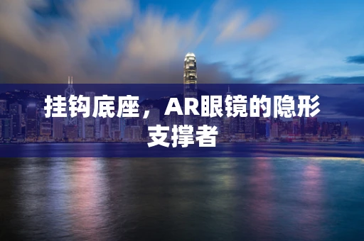 挂钩底座，AR眼镜的隐形支撑者