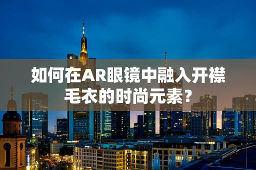 如何在AR眼镜中融入开襟毛衣的时尚元素？