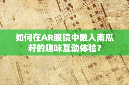 如何在AR眼镜中融入南瓜籽的趣味互动体验？