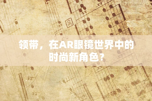 领带，在AR眼镜世界中的时尚新角色？