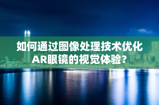 如何通过图像处理技术优化AR眼镜的视觉体验？