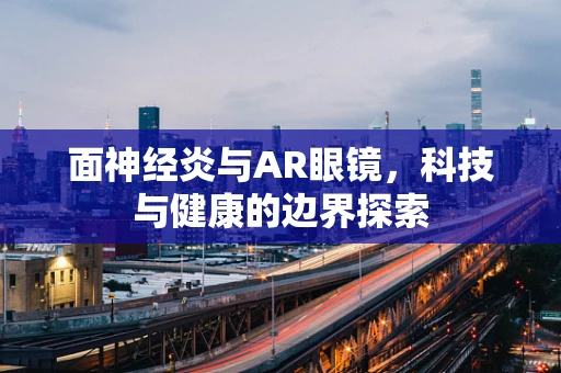 面神经炎与AR眼镜，科技与健康的边界探索