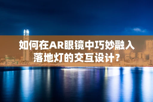 如何在AR眼镜中巧妙融入落地灯的交互设计？