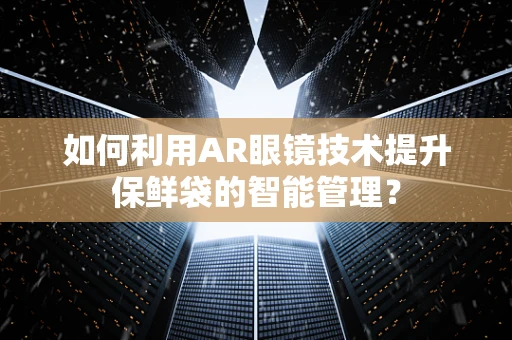 如何利用AR眼镜技术提升保鲜袋的智能管理？