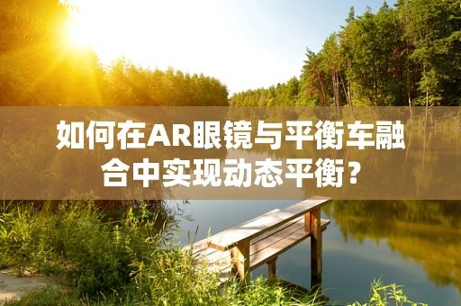 如何在AR眼镜与平衡车融合中实现动态平衡？