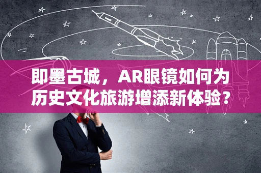 即墨古城，AR眼镜如何为历史文化旅游增添新体验？