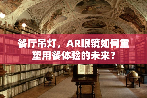 餐厅吊灯，AR眼镜如何重塑用餐体验的未来？