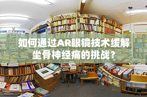 如何通过AR眼镜技术缓解坐骨神经痛的挑战？