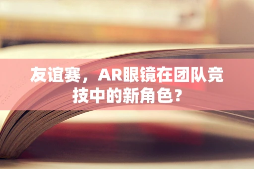 友谊赛，AR眼镜在团队竞技中的新角色？