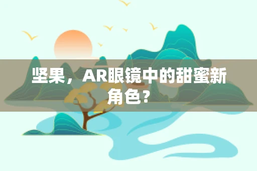 坚果，AR眼镜中的甜蜜新角色？