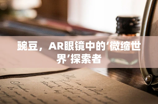豌豆，AR眼镜中的‘微缩世界’探索者