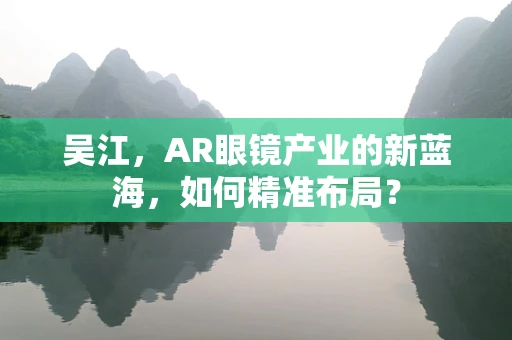 吴江，AR眼镜产业的新蓝海，如何精准布局？