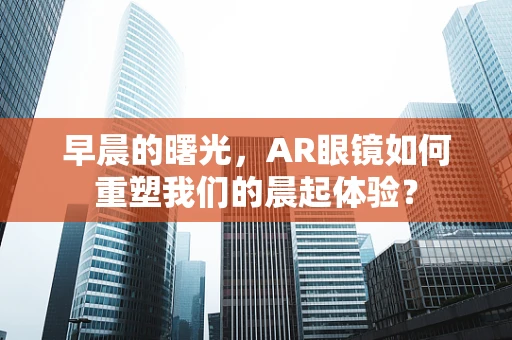 早晨的曙光，AR眼镜如何重塑我们的晨起体验？