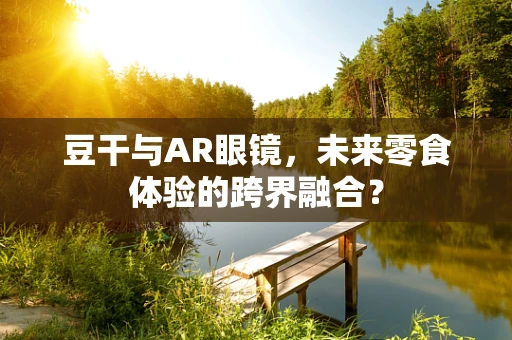 豆干与AR眼镜，未来零食体验的跨界融合？